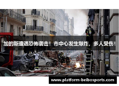 加的斯遭遇恐怖袭击！市中心发生爆炸，多人受伤！