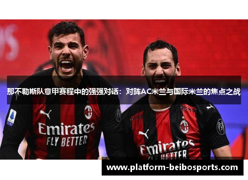 那不勒斯队意甲赛程中的强强对话：对阵AC米兰与国际米兰的焦点之战