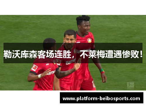 勒沃库森客场连胜，不莱梅遭遇惨败！