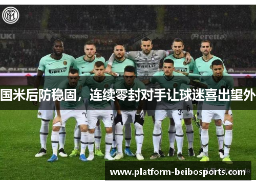 国米后防稳固，连续零封对手让球迷喜出望外