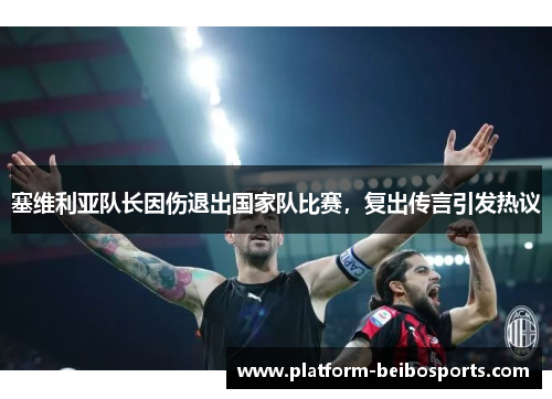 塞维利亚队长因伤退出国家队比赛，复出传言引发热议