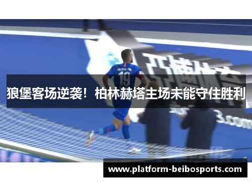 狼堡客场逆袭！柏林赫塔主场未能守住胜利