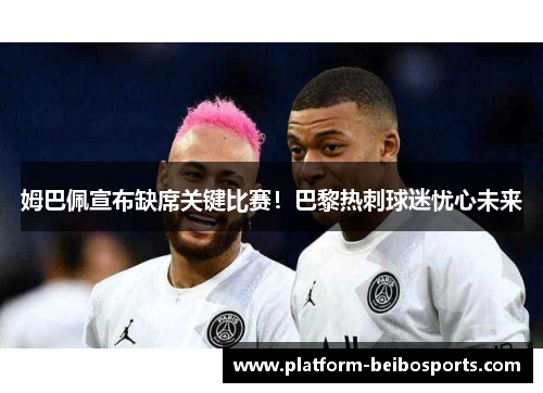 姆巴佩宣布缺席关键比赛！巴黎热刺球迷忧心未来