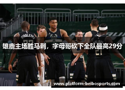 雄鹿主场胜马刺，字母哥砍下全队最高29分