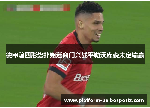 德甲前四形势扑朔迷离门兴战平勒沃库森未定输赢
