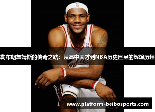 勒布朗詹姆斯的传奇之路：从高中天才到NBA历史巨星的辉煌历程