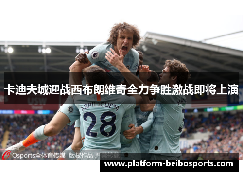 卡迪夫城迎战西布朗维奇全力争胜激战即将上演
