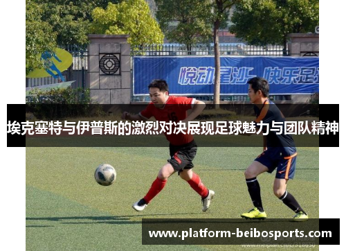 埃克塞特与伊普斯的激烈对决展现足球魅力与团队精神