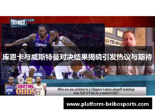 库恩卡与威斯特曼对决结果揭晓引发热议与期待