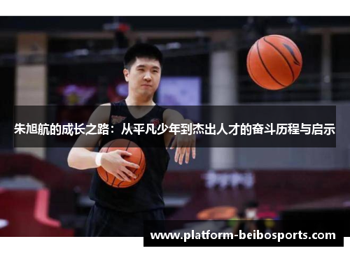 朱旭航的成长之路：从平凡少年到杰出人才的奋斗历程与启示