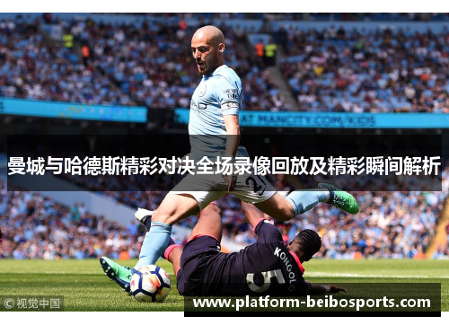 曼城与哈德斯精彩对决全场录像回放及精彩瞬间解析