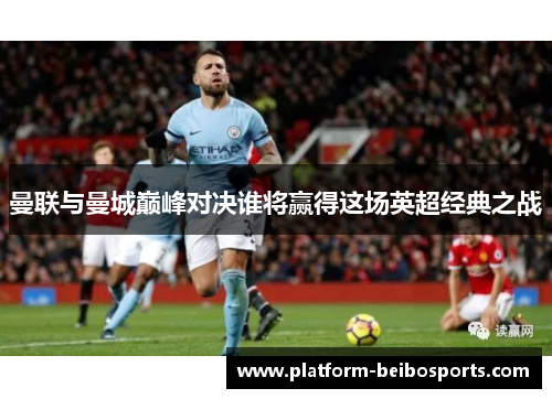 曼联与曼城巅峰对决谁将赢得这场英超经典之战