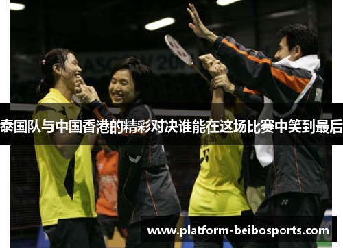 泰国队与中国香港的精彩对决谁能在这场比赛中笑到最后