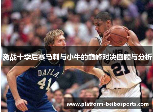 激战十季后赛马刺与小牛的巅峰对决回顾与分析