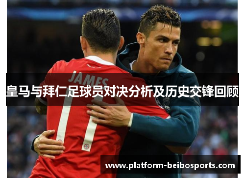 皇马与拜仁足球员对决分析及历史交锋回顾