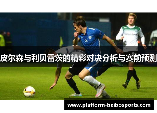 皮尔森与利贝雷茨的精彩对决分析与赛前预测