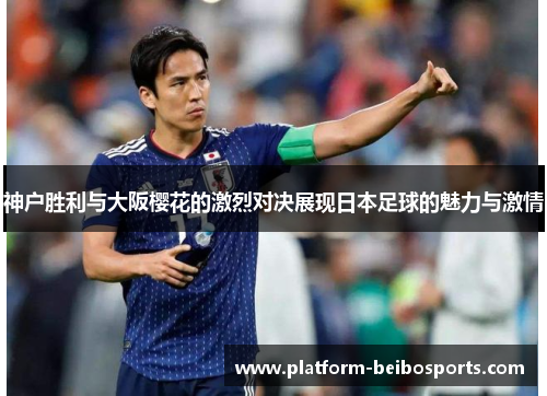 神户胜利与大阪樱花的激烈对决展现日本足球的魅力与激情