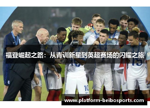 福登崛起之路：从青训新星到英超赛场的闪耀之旅