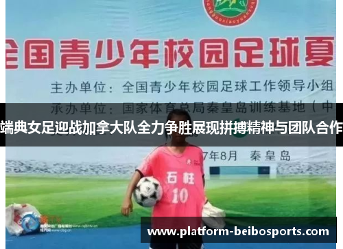 端典女足迎战加拿大队全力争胜展现拼搏精神与团队合作